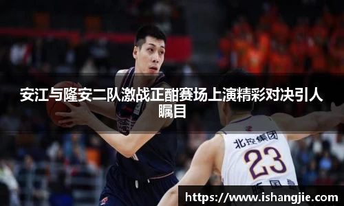 安江与隆安二队激战正酣赛场上演精彩对决引人瞩目