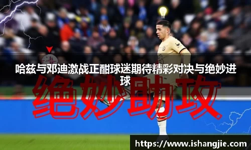 哈兹与邓迪激战正酣球迷期待精彩对决与绝妙进球