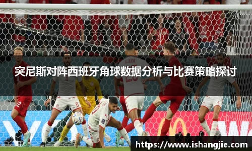 突尼斯对阵西班牙角球数据分析与比赛策略探讨