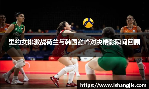 里约女排激战荷兰与韩国巅峰对决精彩瞬间回顾