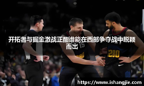 开拓者与掘金激战正酣谁能在西部争夺战中脱颖而出