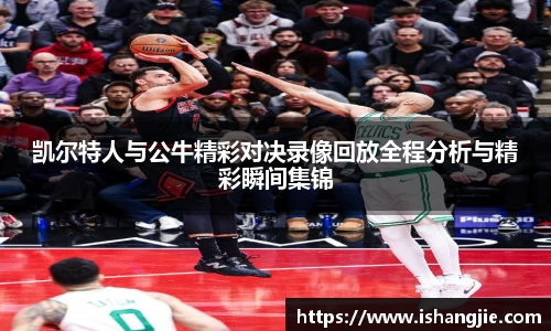 凯尔特人与公牛精彩对决录像回放全程分析与精彩瞬间集锦