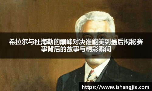 希拉尔与杜海勒的巅峰对决谁能笑到最后揭秘赛事背后的故事与精彩瞬间