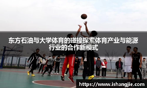 东方石油与大学体育的碰撞探索体育产业与能源行业的合作新模式