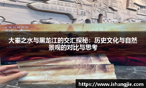 大秦之水与黑龙江的交汇探秘:历史文化与自然景观的对比与思考