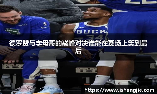 德罗赞与字母哥的巅峰对决谁能在赛场上笑到最后