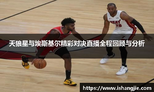 天狼星与埃斯基尔精彩对决直播全程回顾与分析