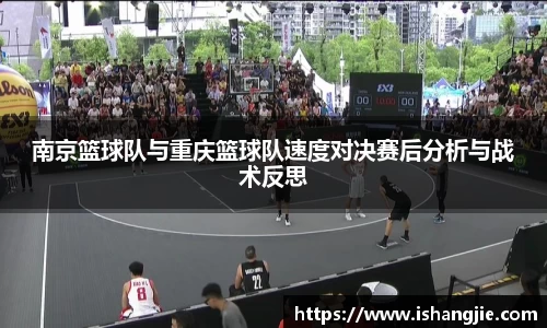 南京篮球队与重庆篮球队速度对决赛后分析与战术反思