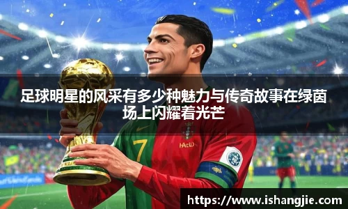 足球明星的风采有多少种魅力与传奇故事在绿茵场上闪耀着光芒