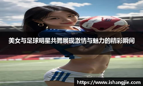 美女与足球明星共舞展现激情与魅力的精彩瞬间