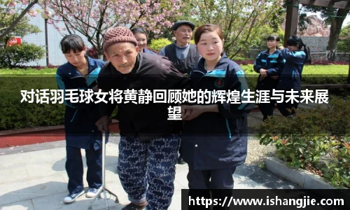 对话羽毛球女将黄静回顾她的辉煌生涯与未来展望