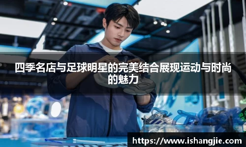 四季名店与足球明星的完美结合展现运动与时尚的魅力