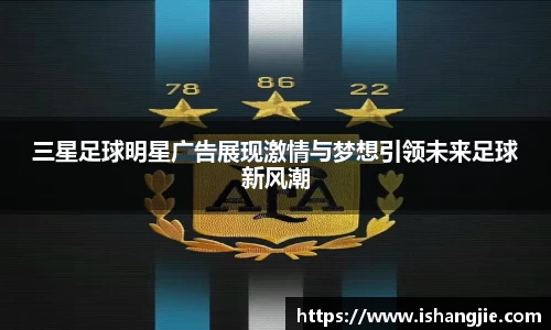 三星足球明星广告展现激情与梦想引领未来足球新风潮