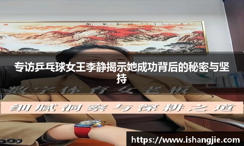 专访乒乓球女王李静揭示她成功背后的秘密与坚持