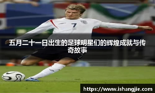 五月二十一日出生的足球明星们的辉煌成就与传奇故事