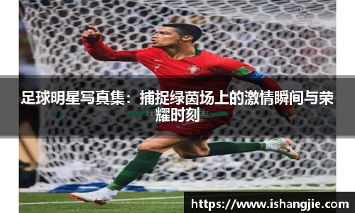 足球明星写真集：捕捉绿茵场上的激情瞬间与荣耀时刻